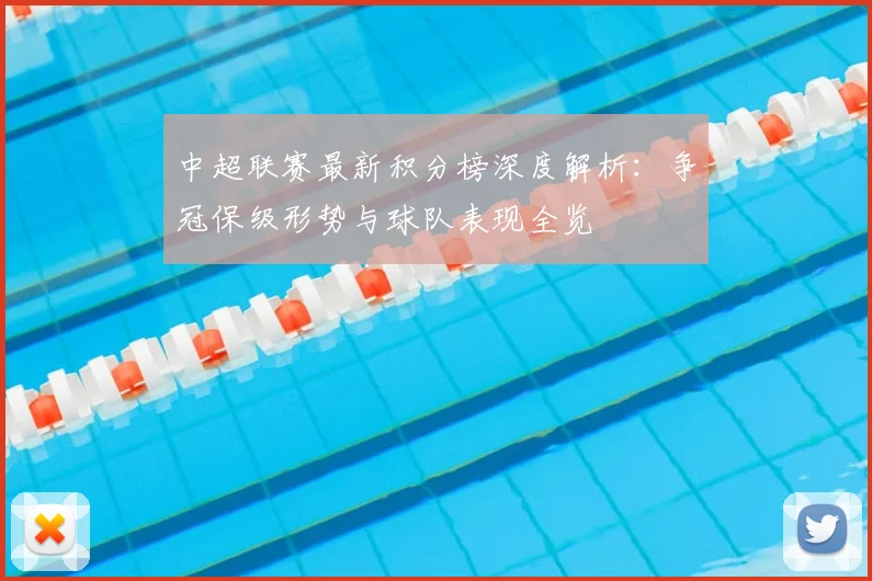 中超联赛最新积分榜深度解析:争冠保级形势与球队表现全览