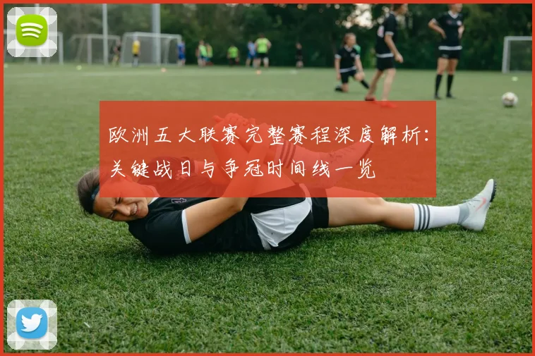 欧洲五大联赛完整赛程深度解析:关键战日与争冠时间线一览